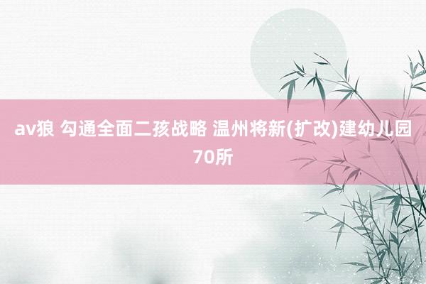 av狼 勾通全面二孩战略 温州将新(扩改)建幼儿园70所