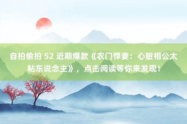 自拍偷拍 52 近期爆款《农门悍妻：心脏相公太粘东说念主》，点击阅读等你来发现！