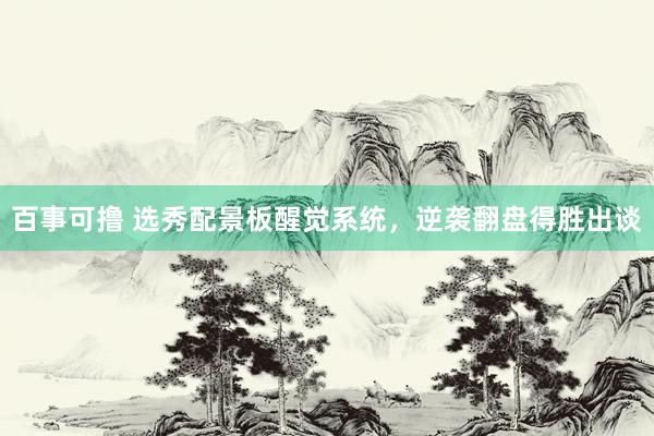 百事可撸 选秀配景板醒觉系统，逆袭翻盘得胜出谈