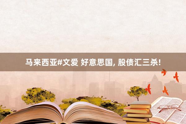 马来西亚#文爱 好意思国， 股债汇三杀!