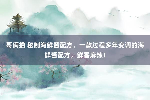哥俩撸 秘制海鲜酱配方，一款过程多年变调的海鲜酱配方，鲜香麻辣！