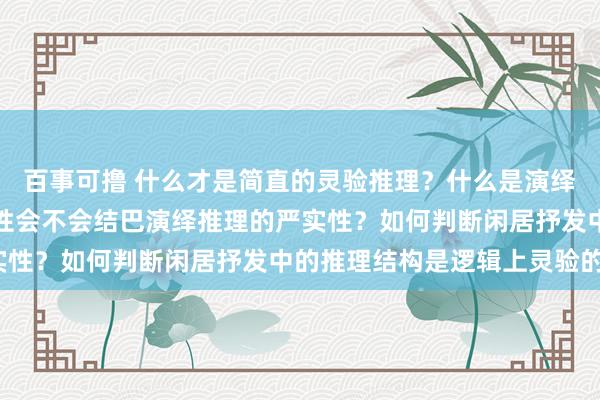 百事可撸 什么才是简直的灵验推理？什么是演绎推理？闲居语言的腌臜性会不会结巴演绎推理的严实性？如何判断闲居抒发中的推理结构是逻辑上灵验的？